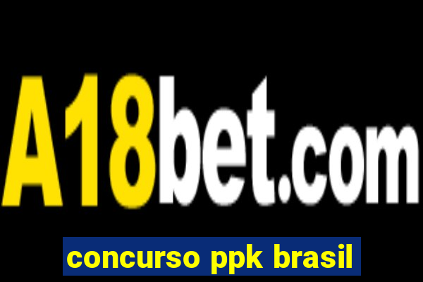 concurso ppk brasil